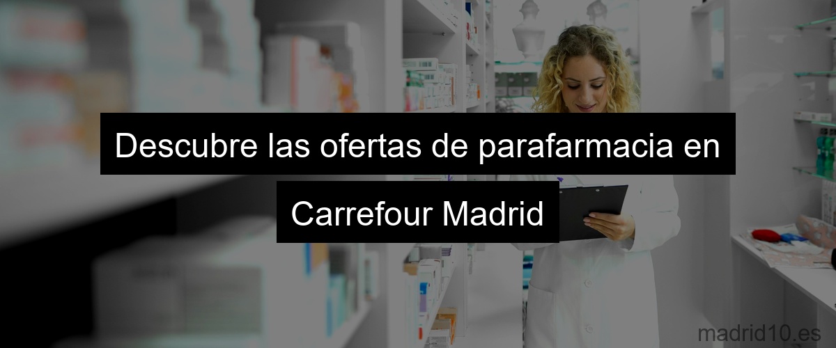 Descubre las ofertas de parafarmacia en Carrefour Madrid