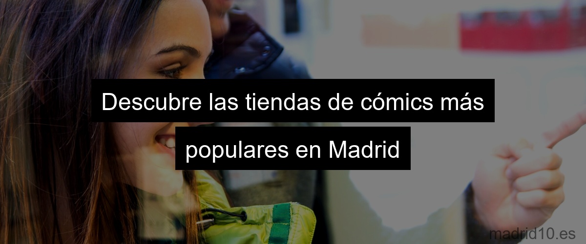 Descubre las tiendas de cómics más populares en Madrid