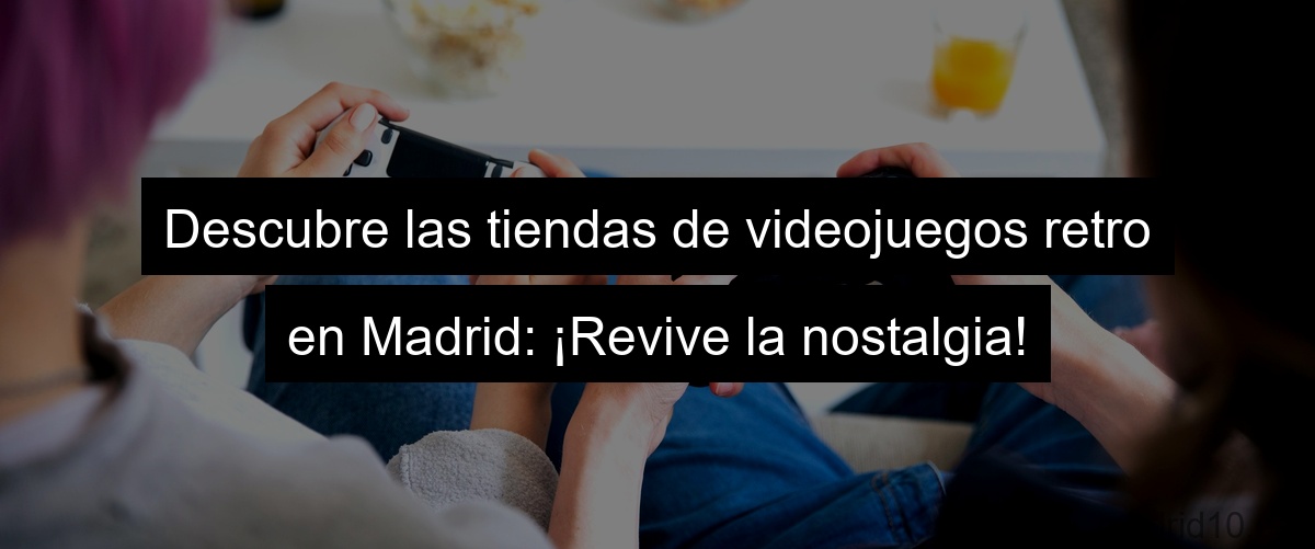 Descubre las tiendas de videojuegos retro en Madrid: ¡Revive la nostalgia!
