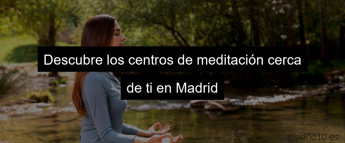 Descubre los centros de meditación cerca de ti en Madrid