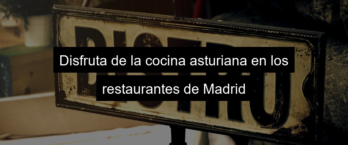 Disfruta de la cocina asturiana en los restaurantes de Madrid