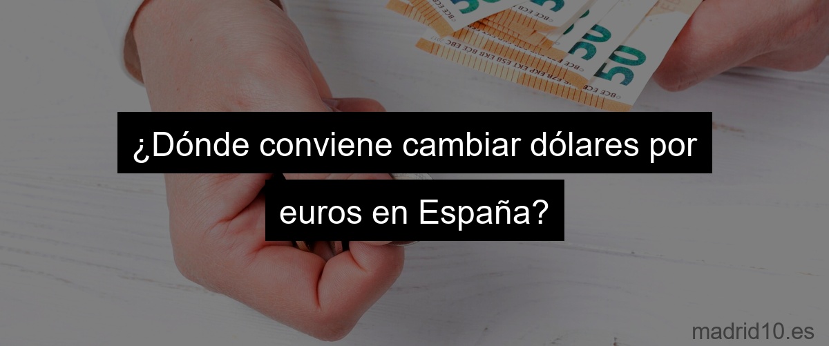 ¿Dónde conviene cambiar dólares por euros en España?