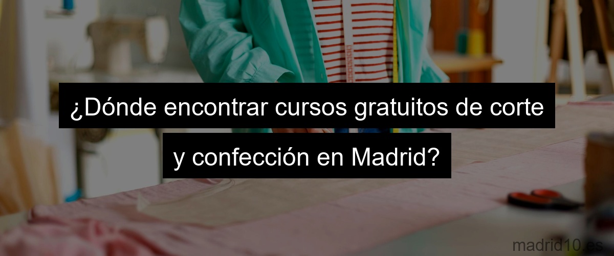 ¿Dónde encontrar cursos gratuitos de corte y confección en Madrid?