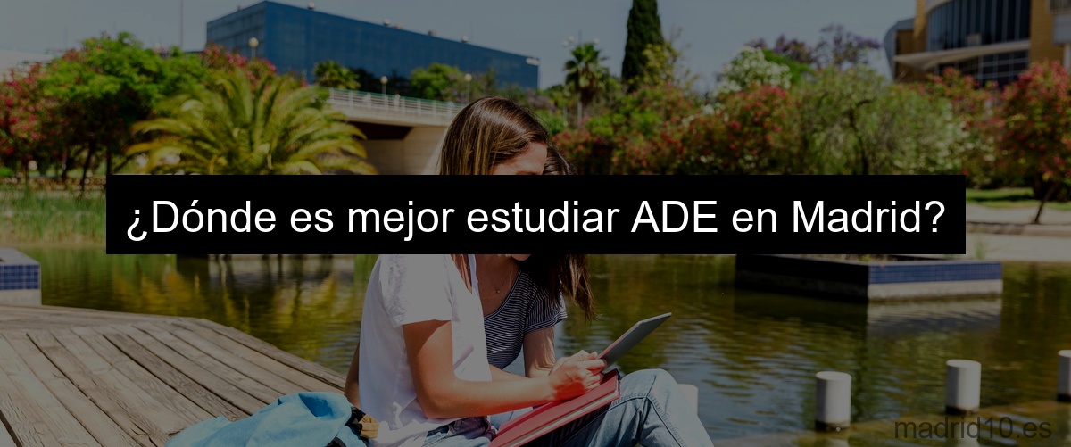 ¿Dónde es mejor estudiar ADE en Madrid?