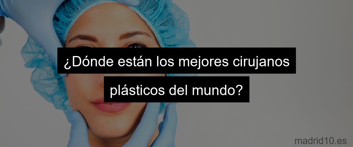 ¿Dónde están los mejores cirujanos plásticos del mundo?