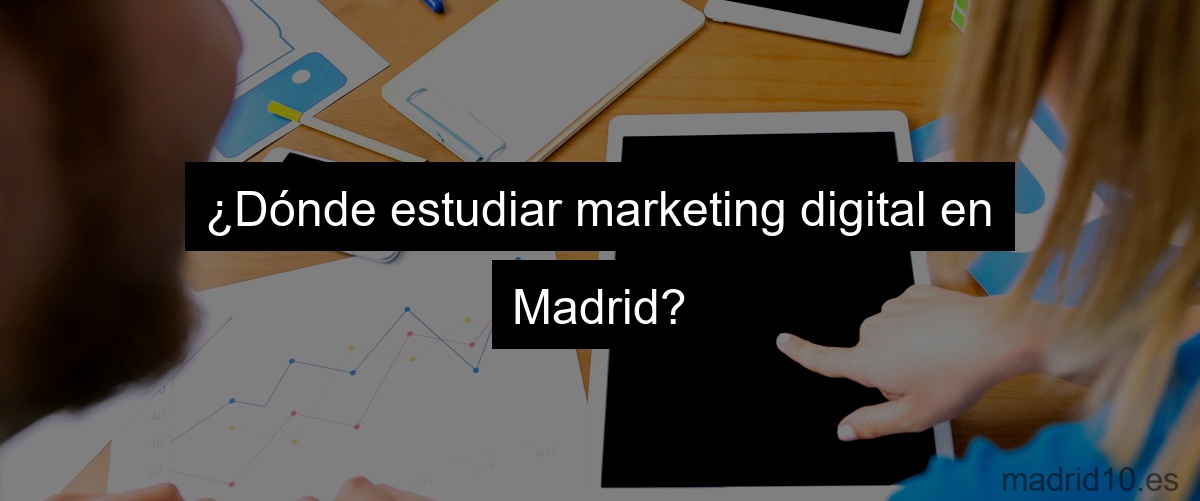 ¿Dónde estudiar marketing digital en Madrid?