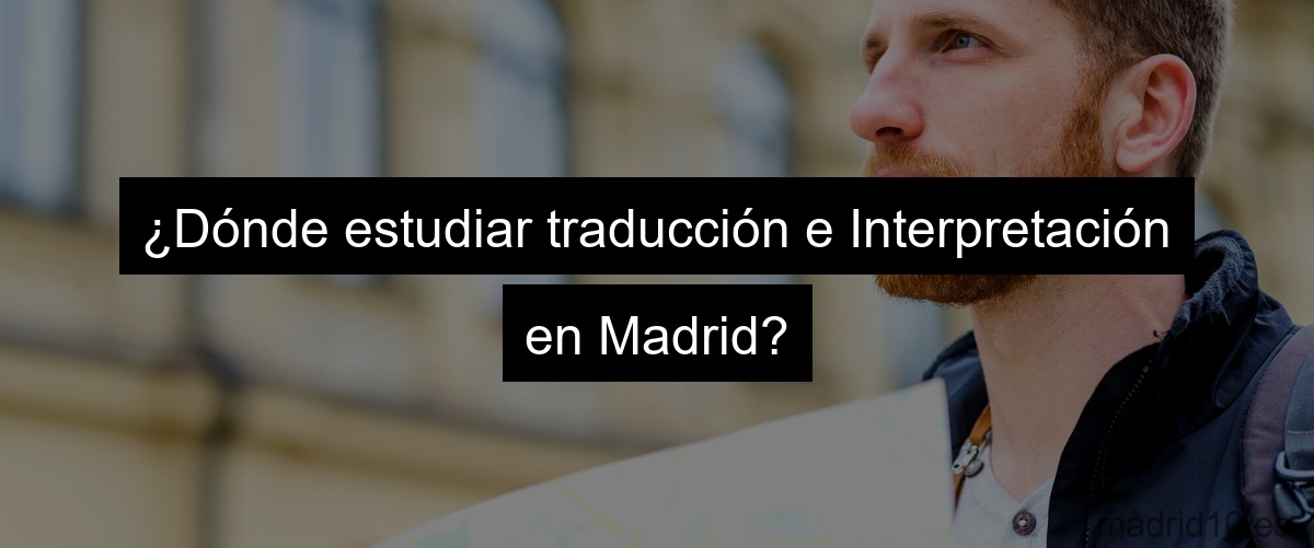 ¿Dónde estudiar traducción e Interpretación en Madrid?