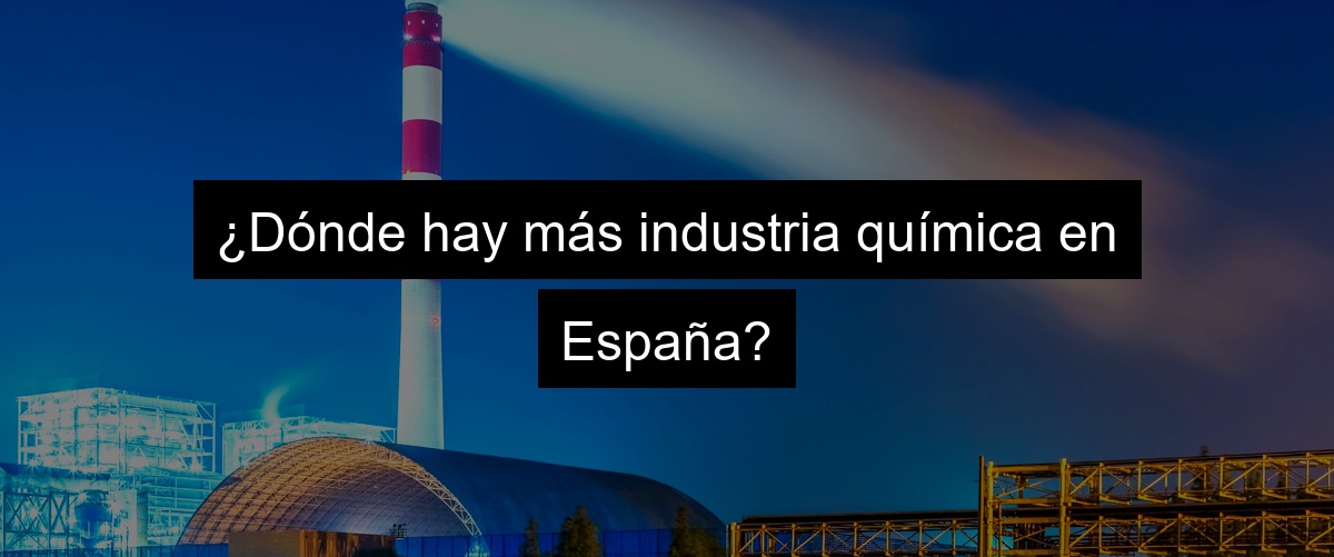 ¿Dónde hay más industria química en España?