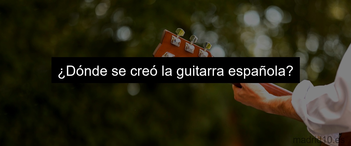 ¿Dónde se creó la guitarra española?