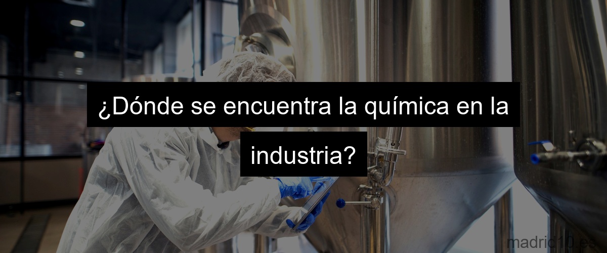 ¿Dónde se encuentra la química en la industria?