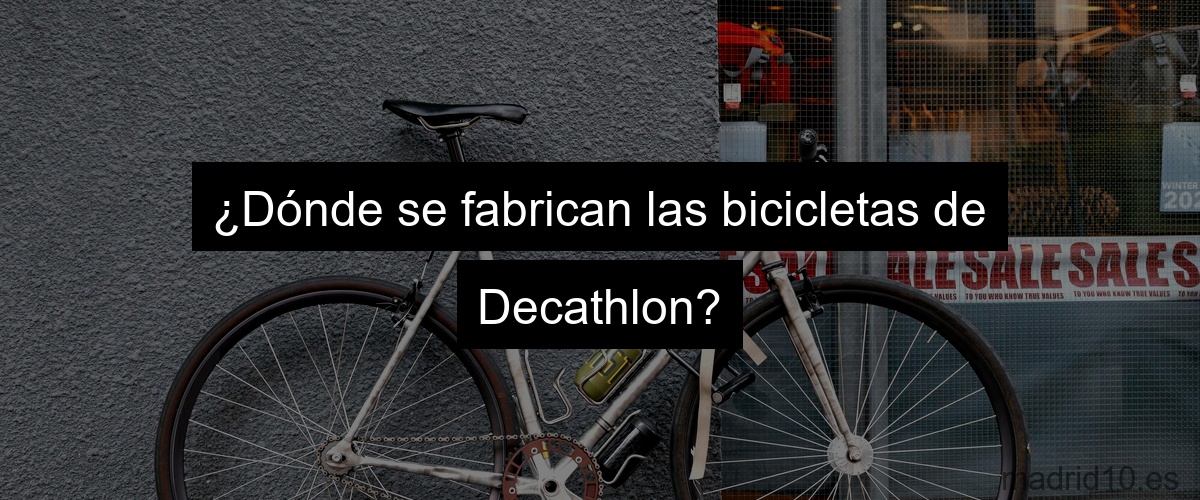 ¿Dónde se fabrican las bicicletas de Decathlon?