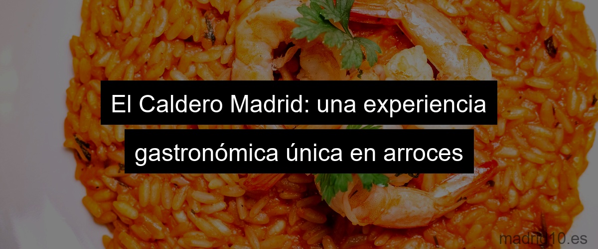 El Caldero Madrid: una experiencia gastronómica única en arroces