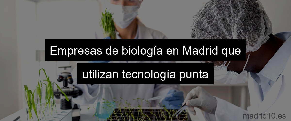 Empresas de biología en Madrid que utilizan tecnología punta