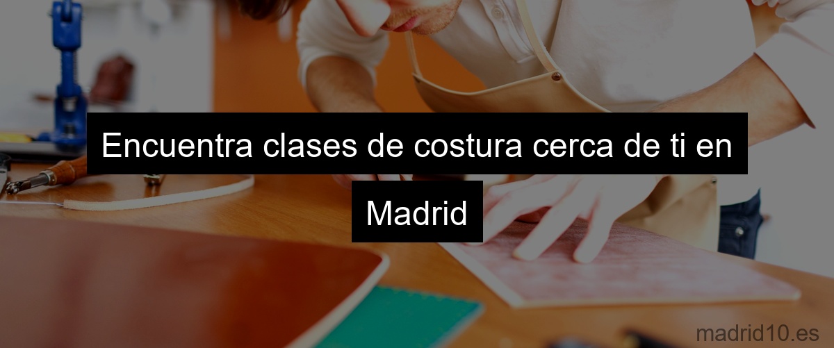Encuentra clases de costura cerca de ti en Madrid