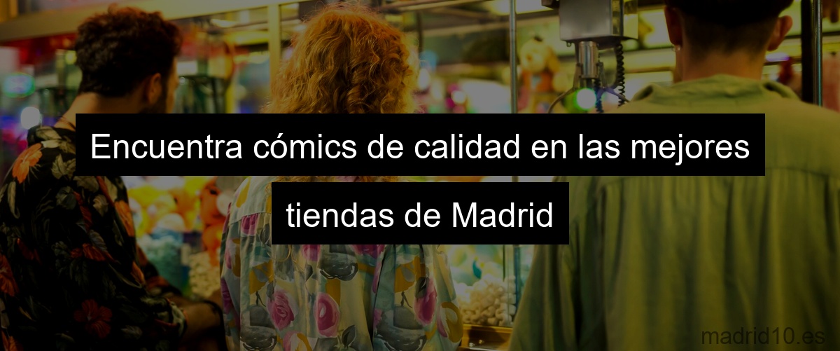 Encuentra cómics de calidad en las mejores tiendas de Madrid