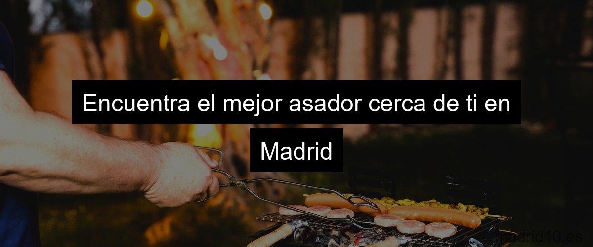 Encuentra el mejor asador cerca de ti en Madrid