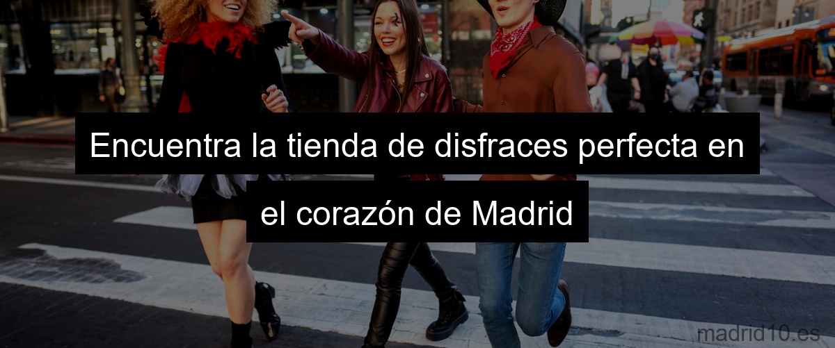 Encuentra la tienda de disfraces perfecta en el corazón de Madrid