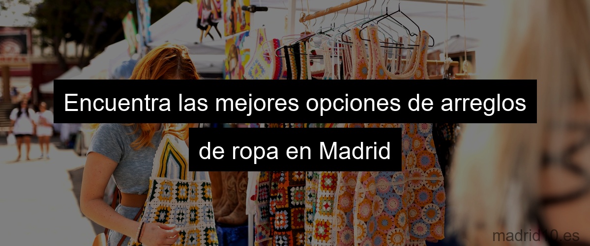 Encuentra las mejores opciones de arreglos de ropa en Madrid