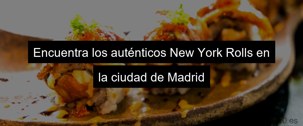 Encuentra los auténticos New York Rolls en la ciudad de Madrid