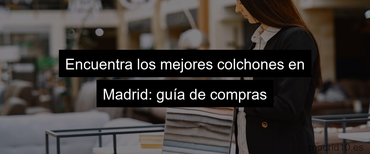 Encuentra los mejores colchones en Madrid: guía de compras