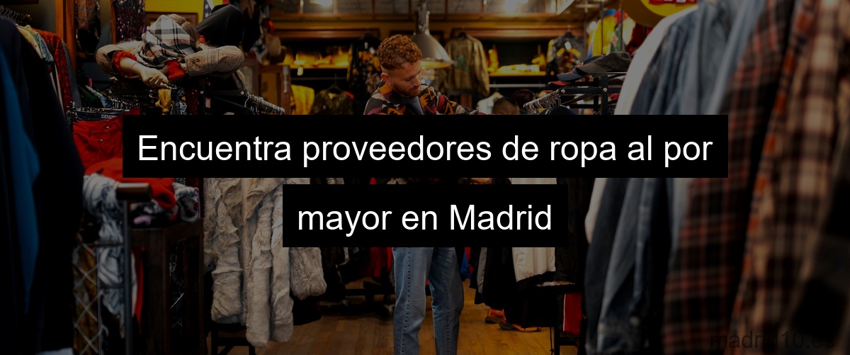 Encuentra proveedores de ropa al por mayor en Madrid