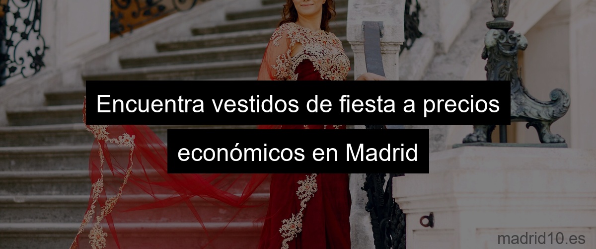Encuentra vestidos de fiesta a precios económicos en Madrid