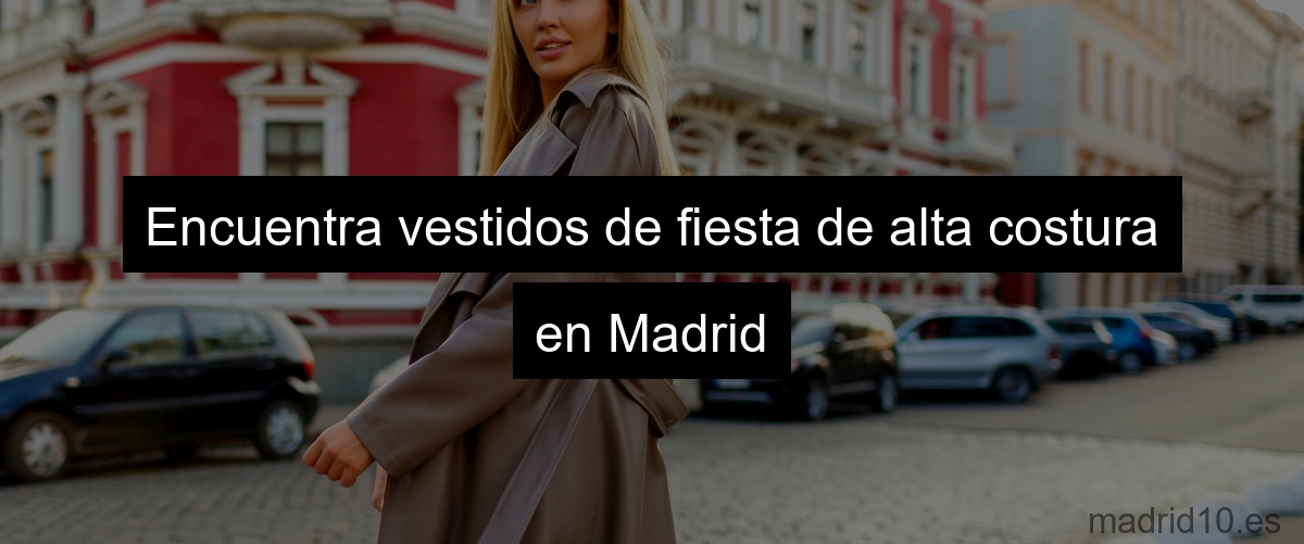 Encuentra vestidos de fiesta de alta costura en Madrid