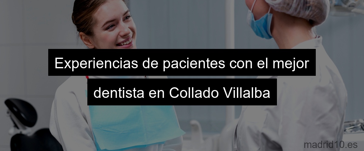 Experiencias de pacientes con el mejor dentista en Collado Villalba
