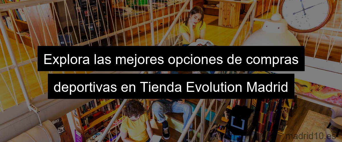 Explora las mejores opciones de compras deportivas en Tienda Evolution Madrid