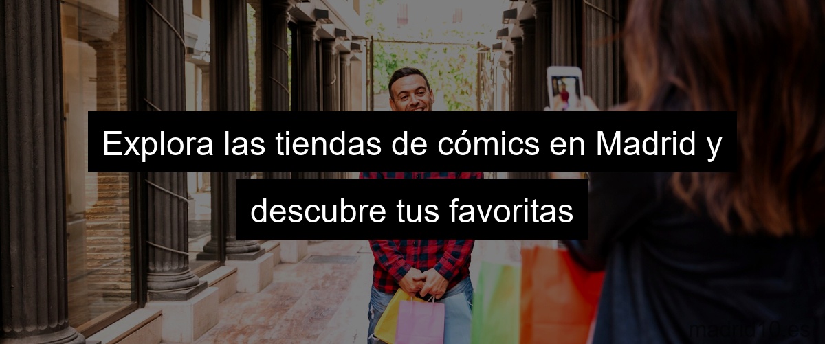 Explora las tiendas de cómics en Madrid y descubre tus favoritas