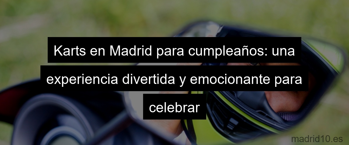 Karts en Madrid para cumpleaños: una experiencia divertida y emocionante para celebrar