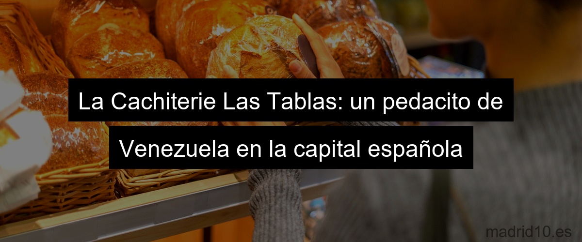 La Cachiterie Las Tablas: un pedacito de Venezuela en la capital española