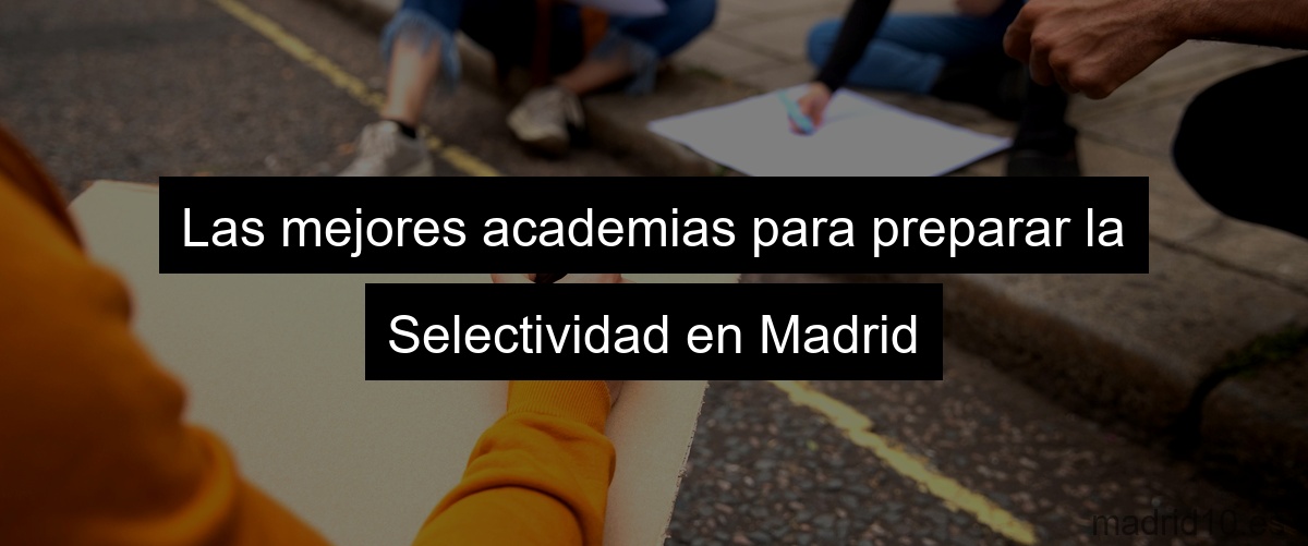 Las mejores academias para preparar la Selectividad en Madrid