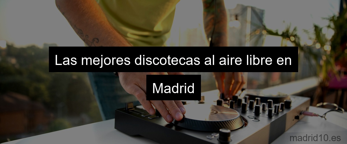 Las mejores discotecas al aire libre en Madrid
