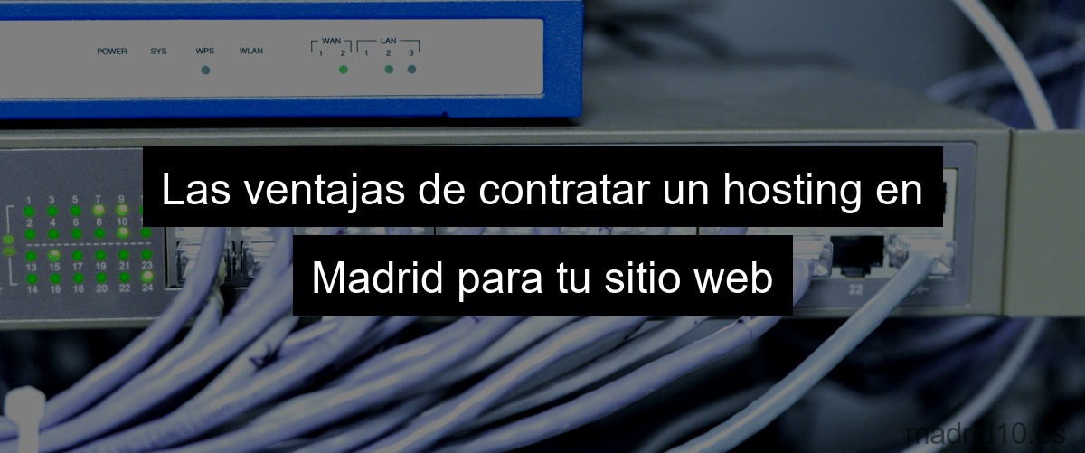 Las ventajas de contratar un hosting en Madrid para tu sitio web