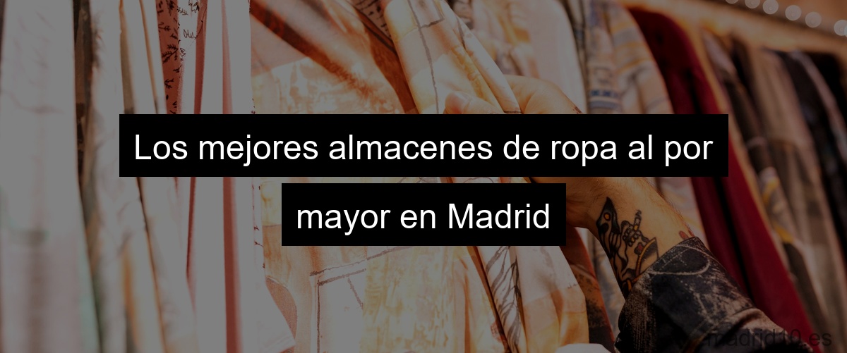 Los mejores almacenes de ropa al por mayor en Madrid