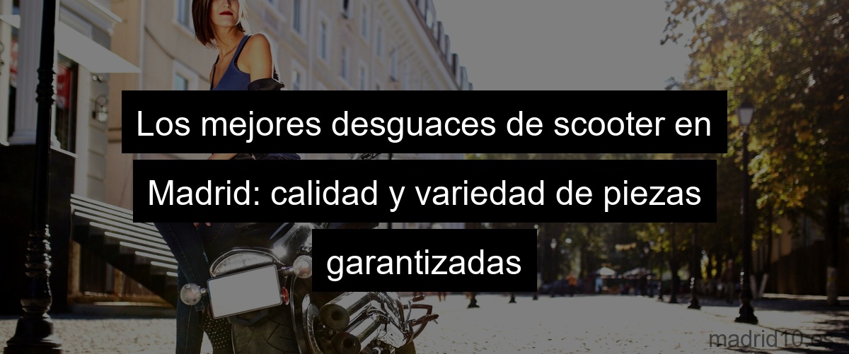 Los mejores desguaces de scooter en Madrid: calidad y variedad de piezas garantizadas