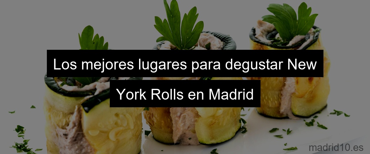 Los mejores lugares para degustar New York Rolls en Madrid
