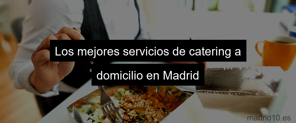 Los mejores servicios de catering a domicilio en Madrid
