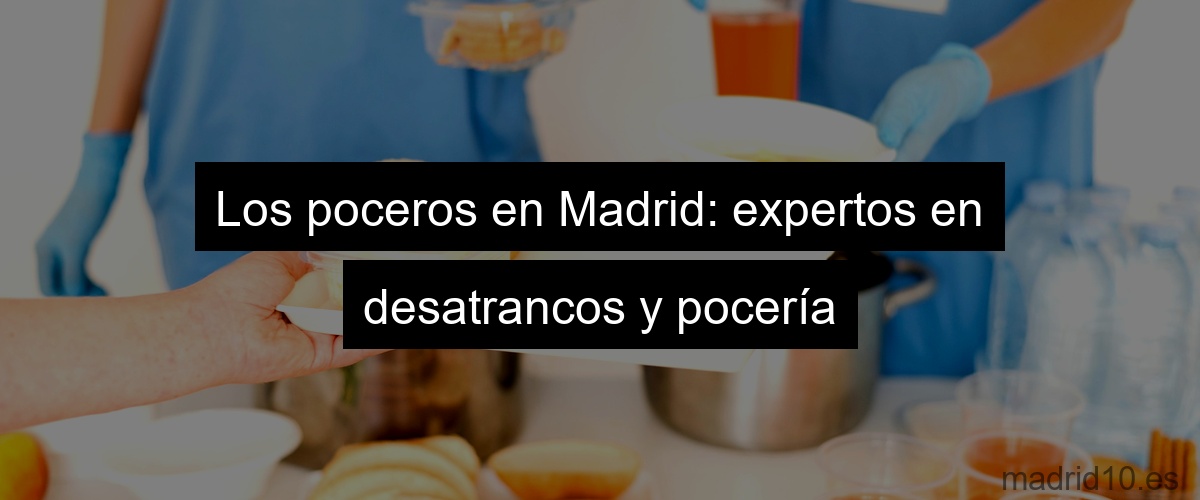 Los poceros en Madrid: expertos en desatrancos y pocería