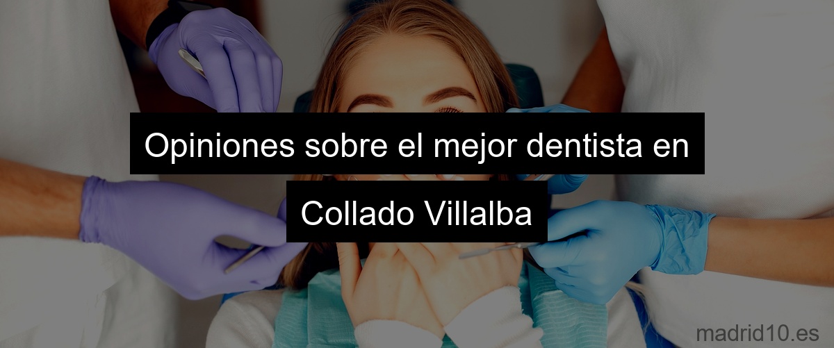 Opiniones sobre el mejor dentista en Collado Villalba