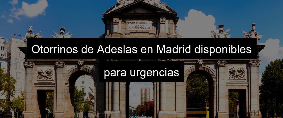Otorrinos de Adeslas en Madrid disponibles para urgencias