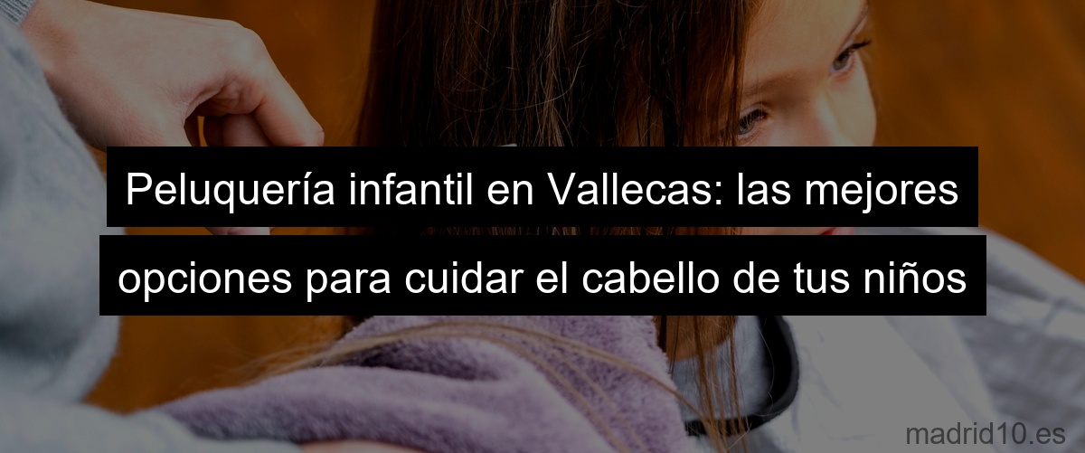 Peluquería infantil en Vallecas: las mejores opciones para cuidar el cabello de tus niños