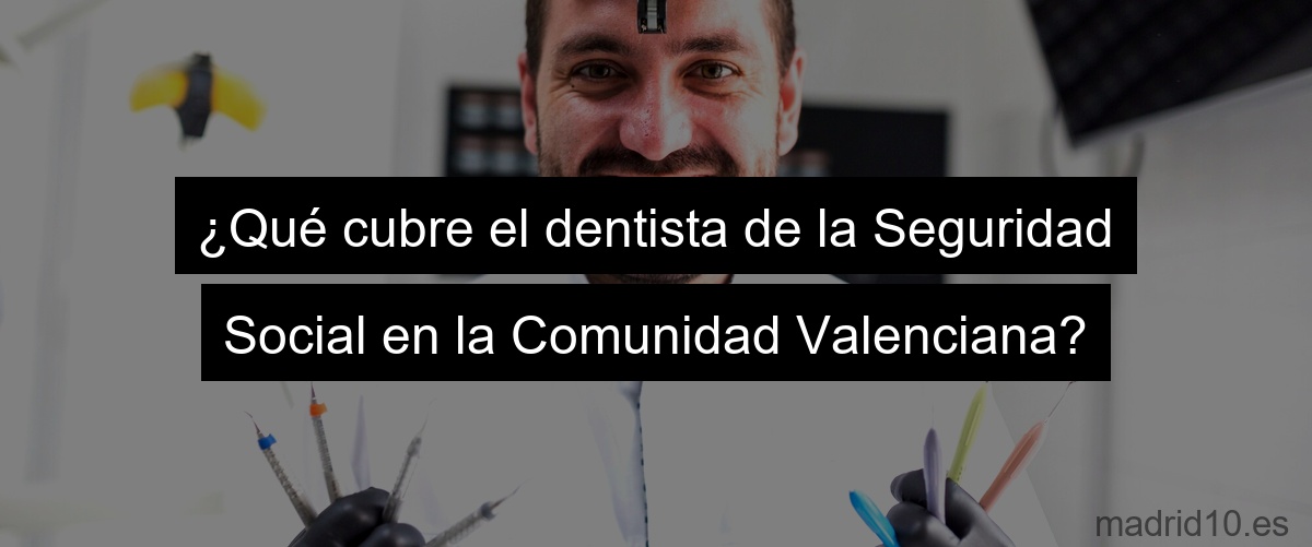 ¿Qué cubre el dentista de la Seguridad Social en la Comunidad Valenciana?