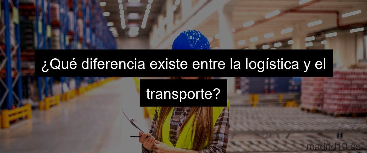 ¿Qué diferencia existe entre la logística y el transporte?