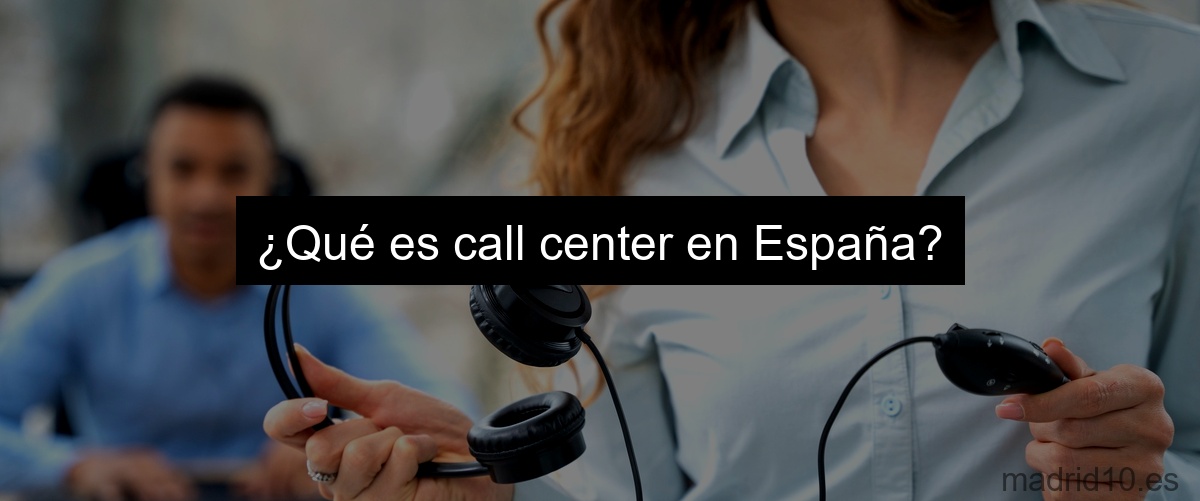 ¿Qué es call center en España?