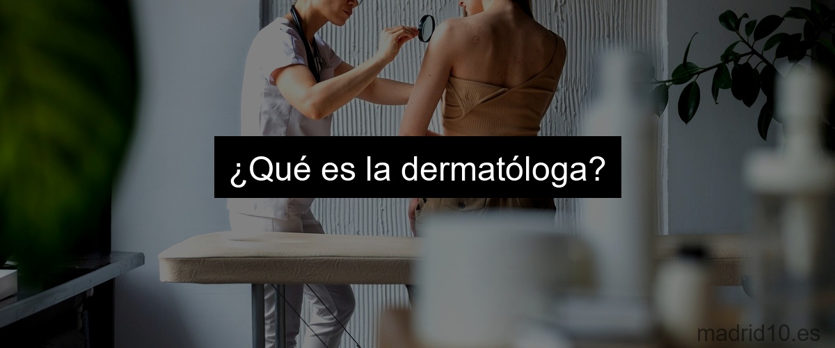 ¿Qué es la dermatóloga?