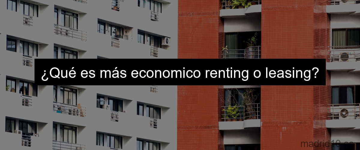 ¿Qué es más economico renting o leasing?