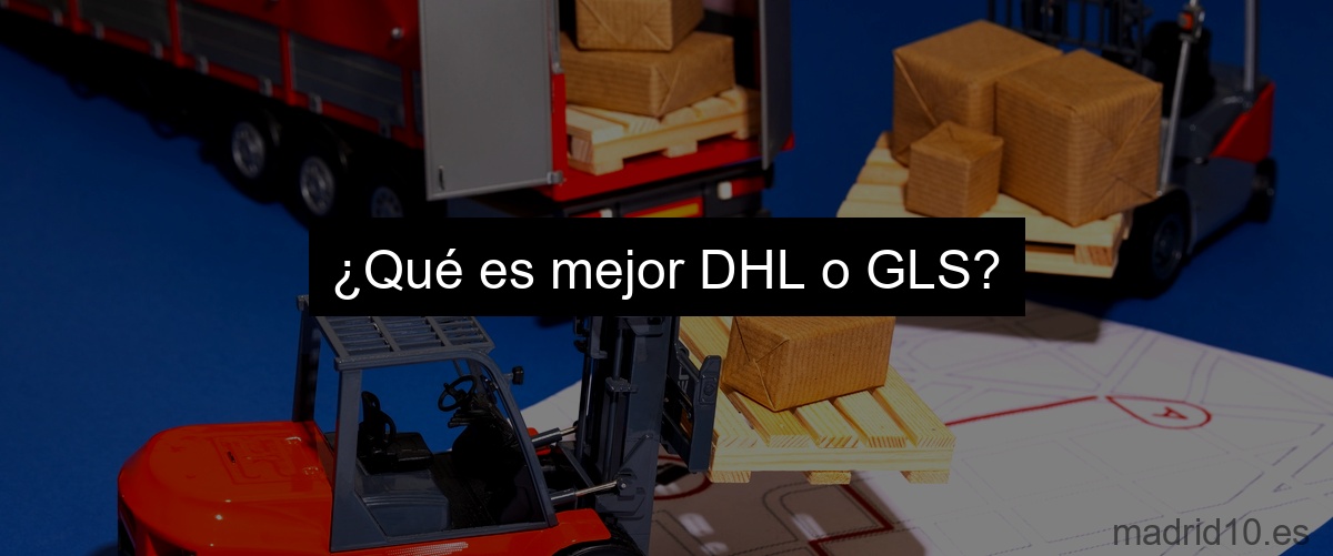 ¿Qué es mejor DHL o GLS?