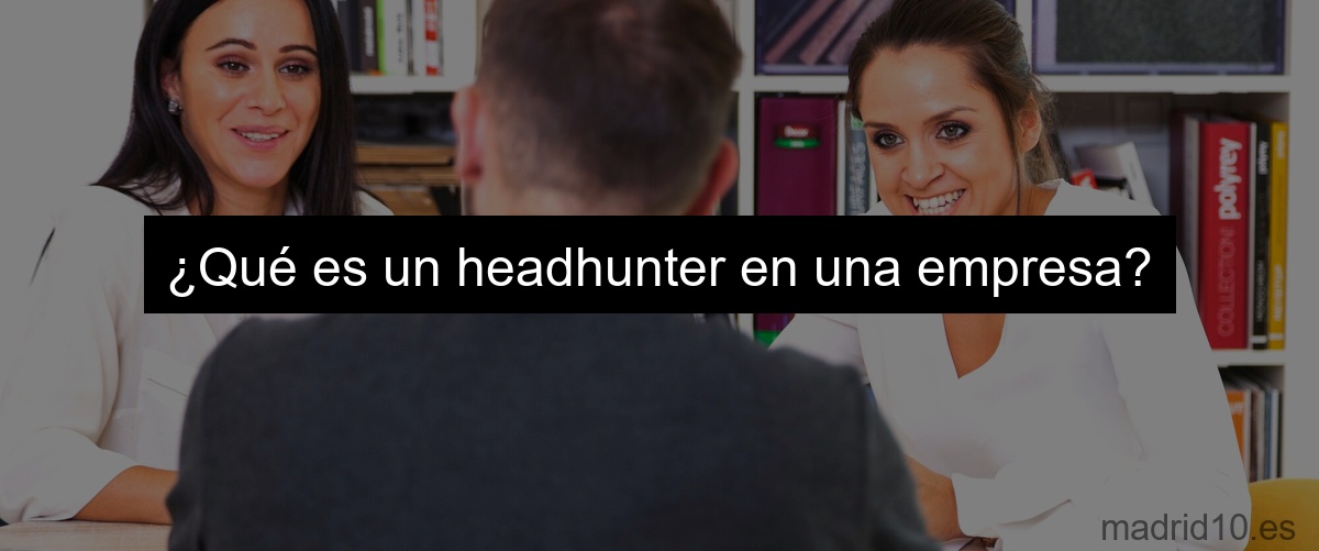 ¿Qué es un headhunter en una empresa?